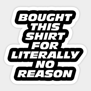 Bought This Shirt For Literally No Reason Sticker